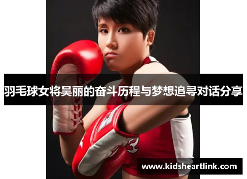 羽毛球女将吴丽的奋斗历程与梦想追寻对话分享
