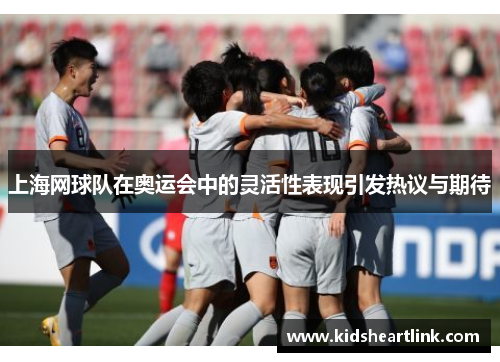 上海网球队在奥运会中的灵活性表现引发热议与期待