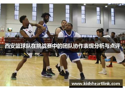 西安篮球队在挑战赛中的团队协作表现分析与点评