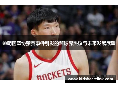 姚明因篮协禁赛事件引发的篮球界热议与未来发展展望