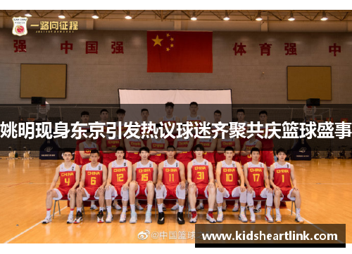 姚明现身东京引发热议球迷齐聚共庆篮球盛事