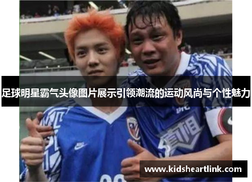 足球明星霸气头像图片展示引领潮流的运动风尚与个性魅力