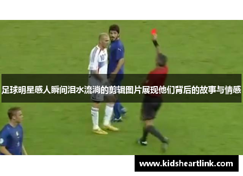 足球明星感人瞬间泪水流淌的剪辑图片展现他们背后的故事与情感