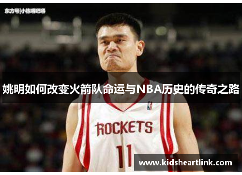 姚明如何改变火箭队命运与NBA历史的传奇之路