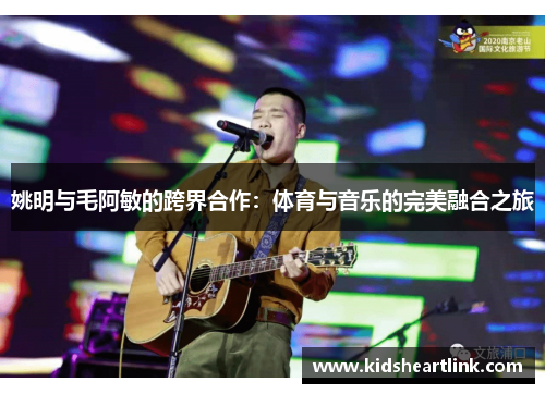 姚明与毛阿敏的跨界合作：体育与音乐的完美融合之旅