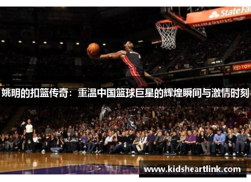 姚明的扣篮传奇：重温中国篮球巨星的辉煌瞬间与激情时刻