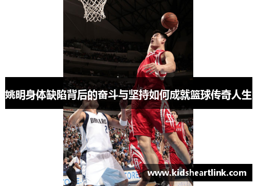 姚明身体缺陷背后的奋斗与坚持如何成就篮球传奇人生