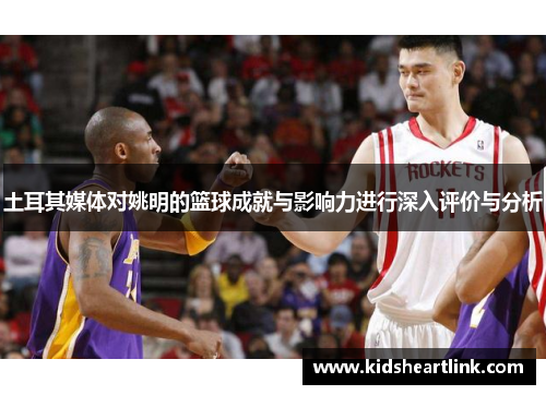 土耳其媒体对姚明的篮球成就与影响力进行深入评价与分析