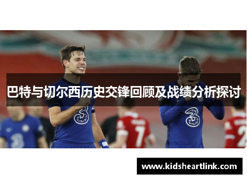 巴特与切尔西历史交锋回顾及战绩分析探讨
