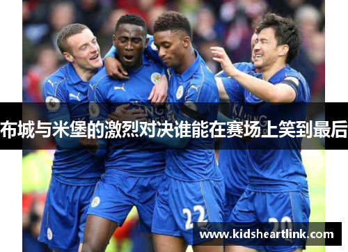 布城与米堡的激烈对决谁能在赛场上笑到最后